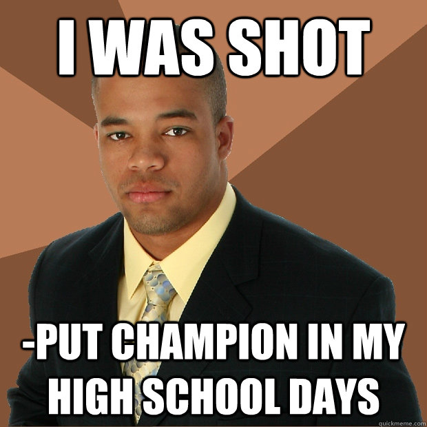 I was Shot -put champion in my High school days  Successful Black Man