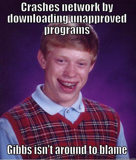 CRASHES NETWORK BY DOWNLOADING UNAPPROVED PROGRAMS GIBBS ISN'T AROUND TO BLAME Bad Luck Brian