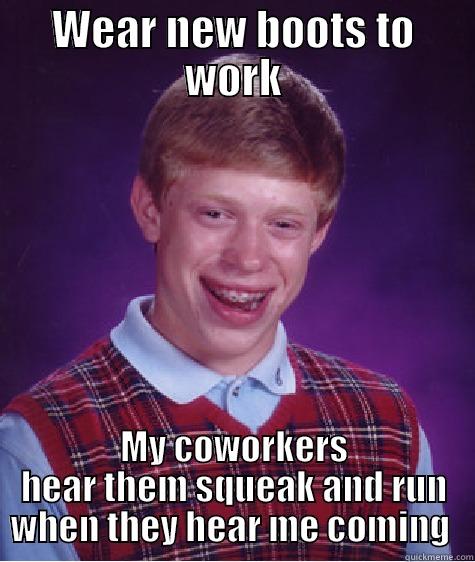 WEAR NEW BOOTS TO WORK MY COWORKERS HEAR THEM SQUEAK AND RUN WHEN THEY HEAR ME COMING  Bad Luck Brian