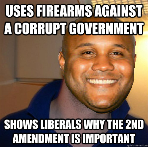 uses firearms against a corrupt government shows liberals why the 2nd amendment is important  Good Guy Dorner