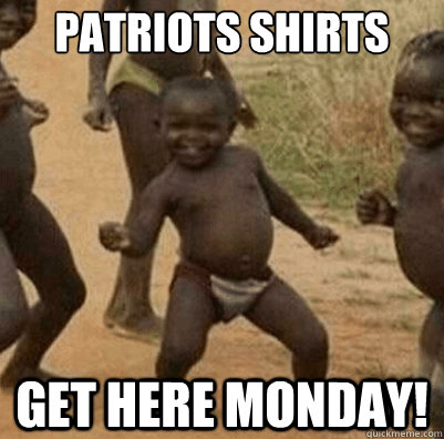 Patriots shirts Get here monday!  Third World Success Kid