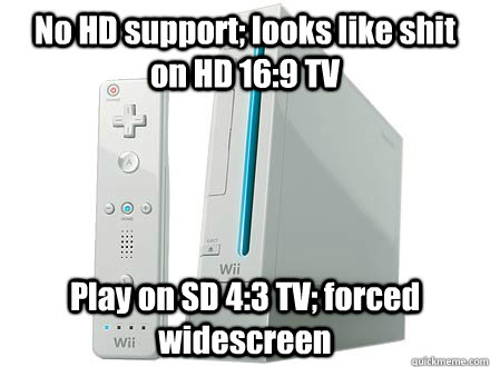 No HD support; looks like shit on HD 16:9 TV Play on SD 4:3 TV; forced widescreen - No HD support; looks like shit on HD 16:9 TV Play on SD 4:3 TV; forced widescreen  Scumbag Wii