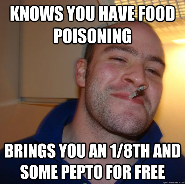 knows you have food poisoning brings you an 1/8th and some pepto for free - knows you have food poisoning brings you an 1/8th and some pepto for free  Misc