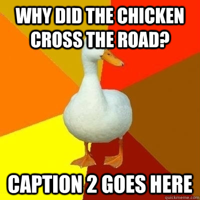 Why did the chicken cross the road? Caption 2 goes here  Technologically Impaired Duck