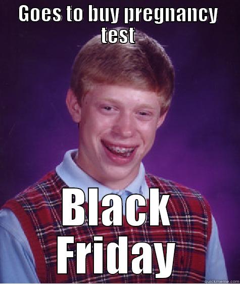 GOES TO BUY PREGNANCY TEST BLACK FRIDAY Bad Luck Brian