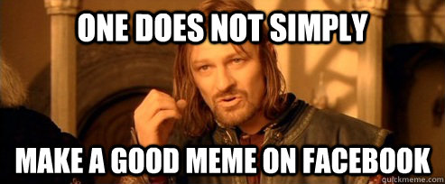 One does not simply make a good meme on facebook  One Does Not Simply