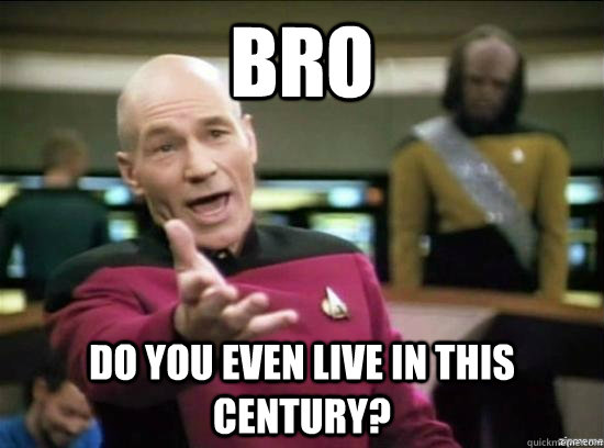 Bro Do you even live in this century?  Annoyed Picard HD