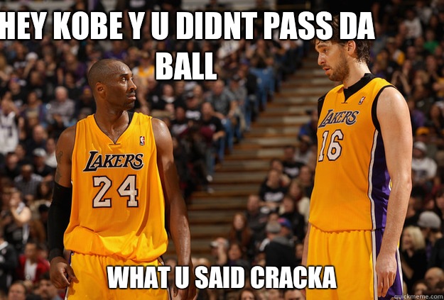Hey kobe y u didnt pass da ball What u said cracka  NBA Meme