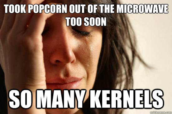 Took popcorn out of the microwave too soon so many kernels   First World Problems