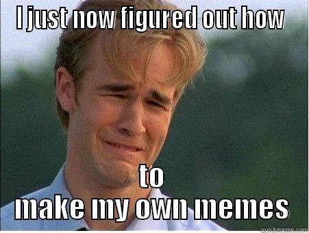 I JUST NOW FIGURED OUT HOW  TO MAKE MY OWN MEMES 1990s Problems