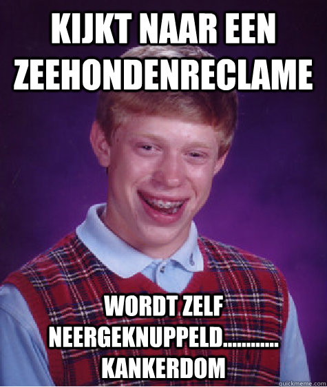 Kijkt naar een zeehondenreclame wordt zelf neergeknuppeld............    kankerdom  Bad Luck Brian