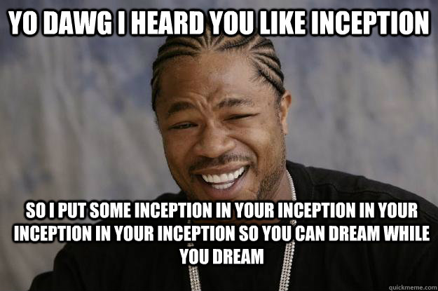 Yo dawg I heard you like inception So I put some inception in your inception in your inception in your inception so you can dream while you dream  Xzibit meme 2