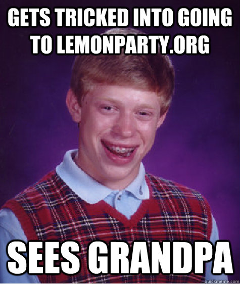 Gets tricked into going to lemonparty.org sees grandpa  Bad Luck Brian