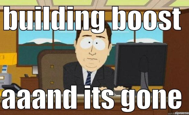 BUILDING BOOST AAAND ITS GONE aaaand its gone