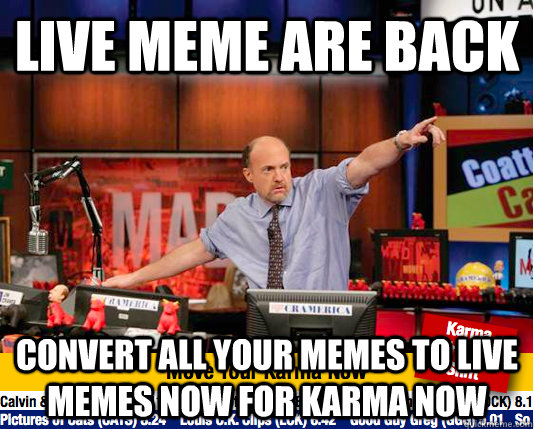 live meme are back convert all your memes to live memes now for karma now  move your karma now