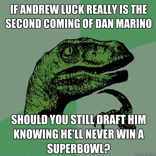 If andrew luck really is the second coming of Dan Marino Should you still draft him knowing he'll never win a superbowl?  Philosoraptor