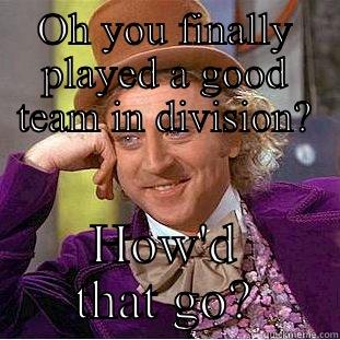 OH YOU FINALLY PLAYED A GOOD TEAM IN DIVISION? HOW'D THAT GO? Condescending Wonka