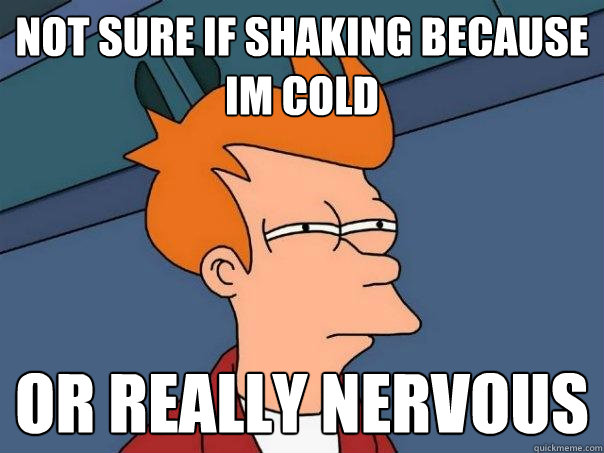 Not sure if shaking because Im cold Or really nervous  Futurama Fry