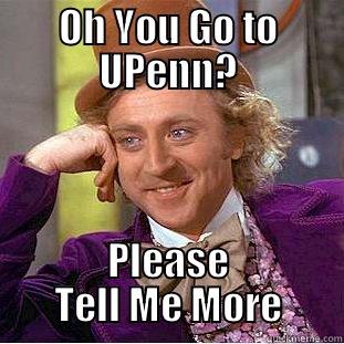 OH YOU GO TO UPENN? PLEASE TELL ME MORE Condescending Wonka