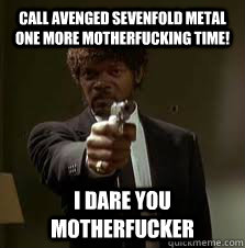 call avenged sevenfold metal one more motherfucking time! I dare you motherfucker  Pulp Fiction meme