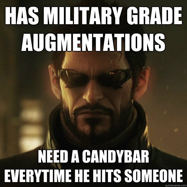 Has military grade augmentations Need a candybar everytime he hits someone  Adam Jensen