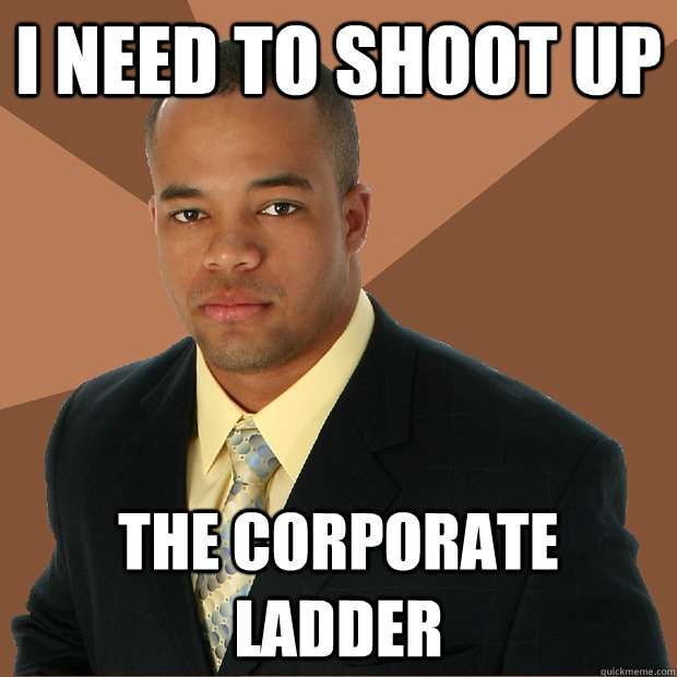 I need to shoot up the corporate ladder - I need to shoot up the corporate ladder  Successful Black Man