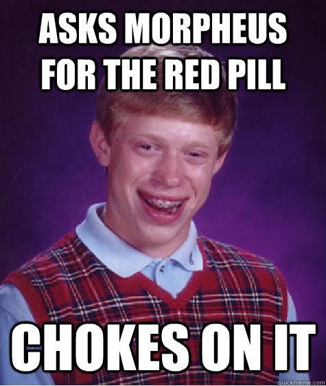 Asks Morpheus for the red pill chokes on it  Bad Luck Brian