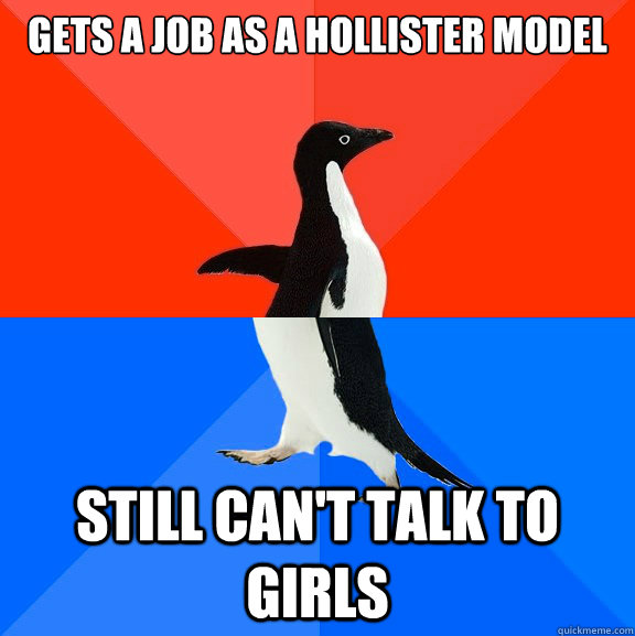 Gets a job as a Hollister Model Still can't talk to girls  Socially Awesome Awkward Penguin