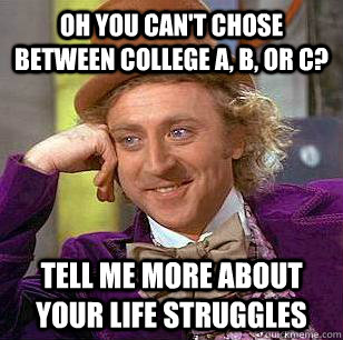 OH you can't chose between college a, b, or c? Tell me more about your life struggles   Condescending Wonka