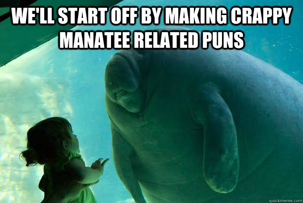 We'll start off by making crappy manatee related puns  - We'll start off by making crappy manatee related puns   Overlord Manatee