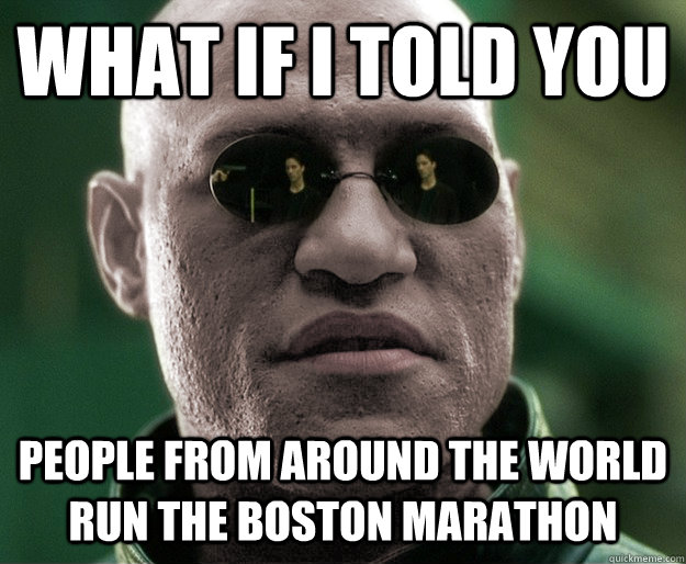 What if i told you People from around the world run the Boston marathon  White Morphius