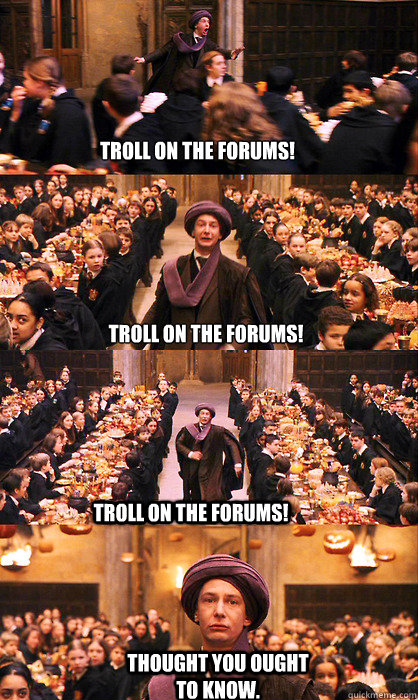 TROLL ON THE FORUMS! TROLL ON THE FORUMS! TROLL ON THE FORUMS! Thought you ought to know.  