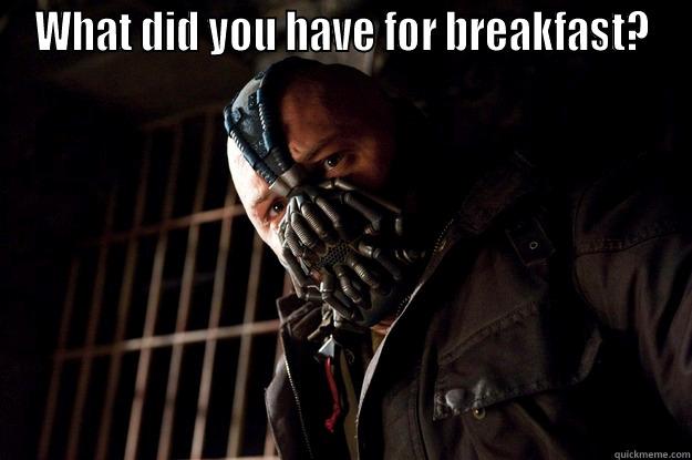 WHAT DID YOU HAVE FOR BREAKFAST?  Angry Bane