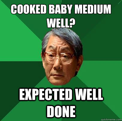 Cooked baby medium well? Expected well done  High Expectations Asian Father