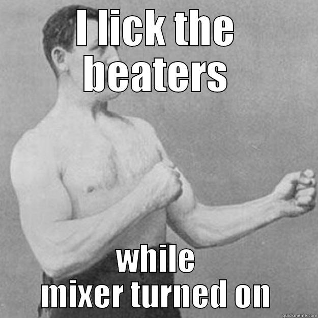 I LICK THE BEATERS WHILE MIXER TURNED ON overly manly man