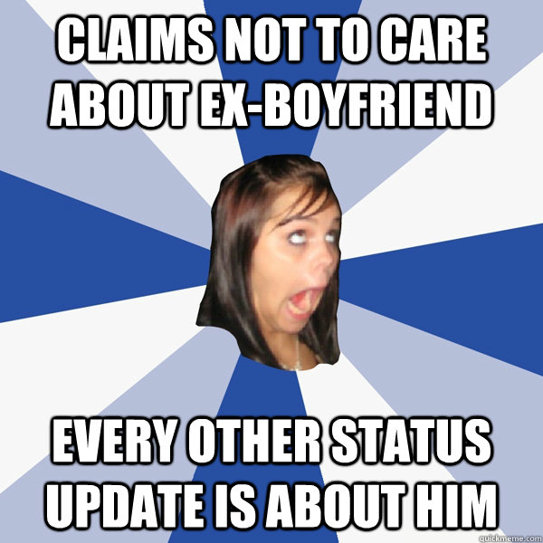 claims not to care about ex-boyfriend every other status update is about him  Annoying Facebook Girl