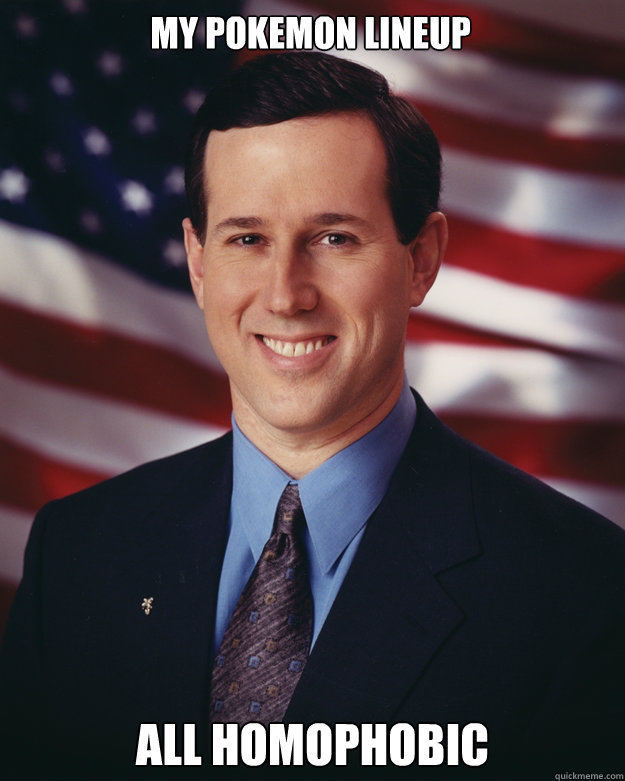 my pokemon lineup all homophobic  Rick Santorum