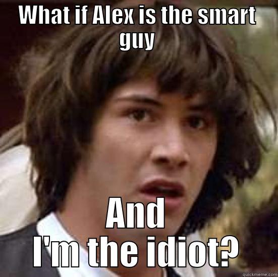 WHAT IF ALEX IS THE SMART GUY AND I'M THE IDIOT? conspiracy keanu