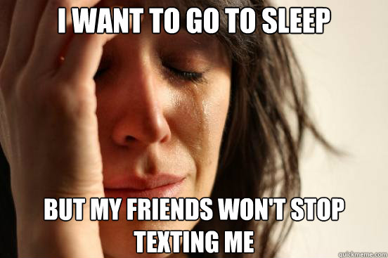 I want to go to sleep but my friends won't stop texting me  First World Problems