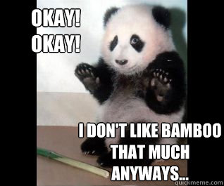 Okay! Okay! I don't like bamboo that much anyways... - Okay! Okay! I don't like bamboo that much anyways...  Surrender Panda
