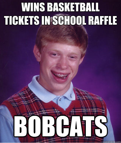 wins basketball tickets in school raffle BOBCATS  Bad Luck Brian