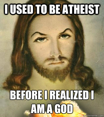 I used to be atheist before i realized i am a god  
