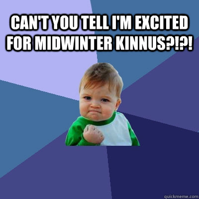 Can't you tell I'm excited for Midwinter Kinnus?!?!  Success Kid
