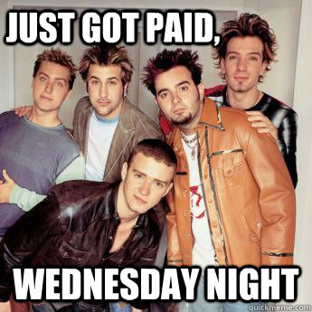 Just got paid,  Wednesday Night  