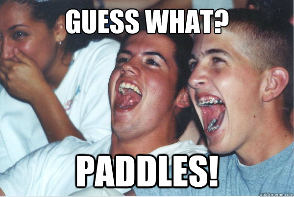 guess what? paddles!  Immature High Schoolers