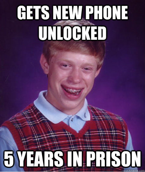 gets new phone unlocked 5 years in prison  Bad Luck Brian
