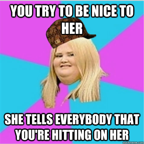 You try to be nice to her She tells everybody that you're hitting on her - You try to be nice to her She tells everybody that you're hitting on her  Misc