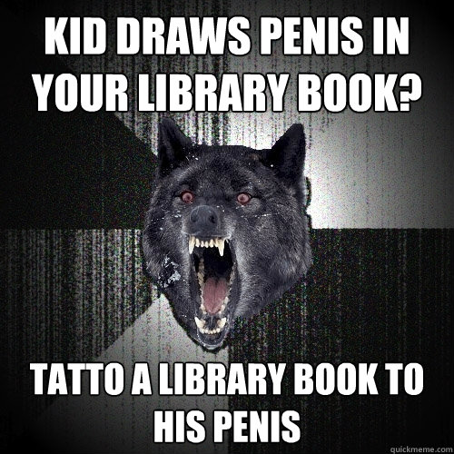 kid draws penis in your library book? tatto a library book to his penis - kid draws penis in your library book? tatto a library book to his penis  Insanity Wolf