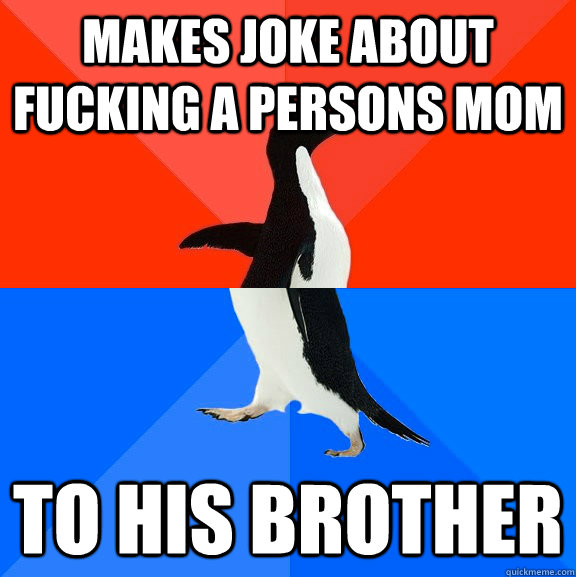 makes joke about fucking a persons mom to his brother  Socially Awesome Awkward Penguin