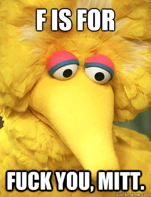 F is for Fuck You, Mitt.  - F is for Fuck You, Mitt.   Big Bird